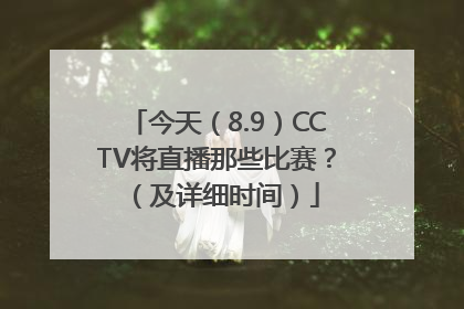 今天（8.9）CCTV将直播那些比赛？（及详细时间）