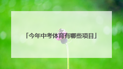 「今年中考体育有哪些项目」福州今年中考体育有哪些项目