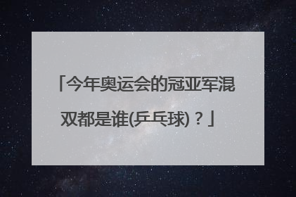 今年奥运会的冠亚军混双都是谁(乒乓球)？