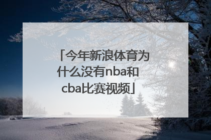 今年新浪体育为什么没有nba和cba比赛视频