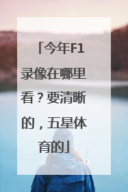 今年F1录像在哪里看？要清晰的，五星体育的