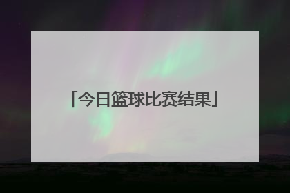 「今日篮球比赛结果」今日中国队篮球比赛结果