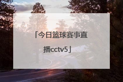 「今日篮球赛事直播cctv5」今日篮球赛事直播几点