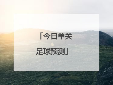 「今日单关足球预测」今日足球预测比分分析