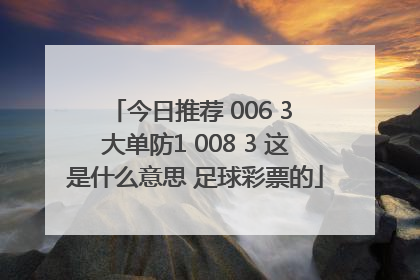 今日推荐 006 3 大单防1 008 3 这是什么意思 足球彩票的