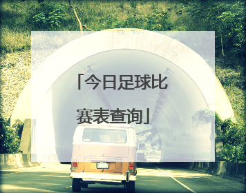 「今日足球比赛表查询」今日竞彩足球比赛表