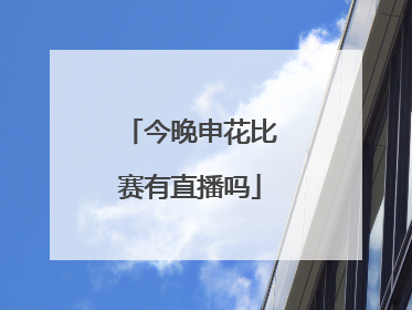 「今晚申花比赛有直播吗」今晚申花对武汉直播