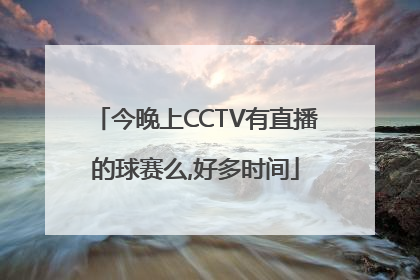 今晚上CCTV有直播的球赛么,好多时间