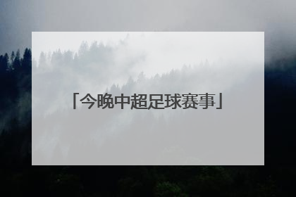 「今晚中超足球赛事」今晚的中超直播