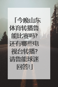 今晚山东体育转播鲁能比赛吗?还有哪些电视台转播?请鲁能球迷回答!