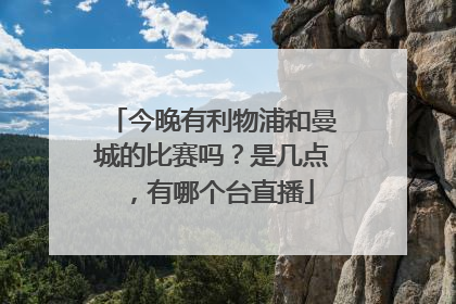 今晚有利物浦和曼城的比赛吗？是几点，有哪个台直播