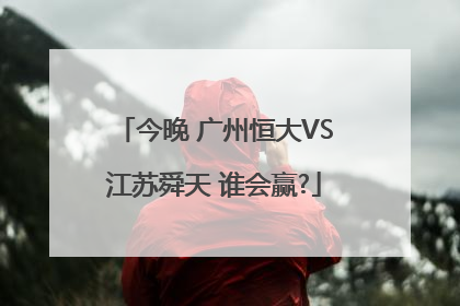 今晚 广州恒大VS江苏舜天 谁会赢?