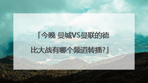 今晚 曼城VS曼联的德比大战有哪个频道转播?