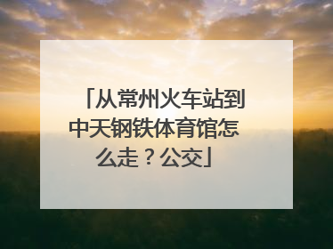 从常州火车站到中天钢铁体育馆怎么走？公交