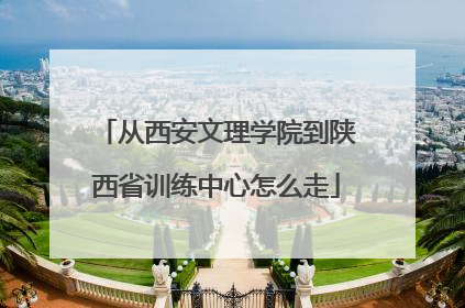 从西安文理学院到陕西省训练中心怎么走