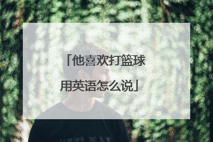 他喜欢打篮球用英语怎么说