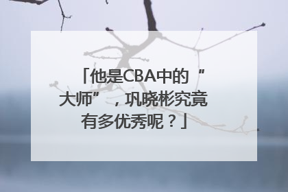 他是CBA中的“大师”，巩晓彬究竟有多优秀呢？