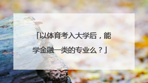 以体育考入大学后，能学金融一类的专业么？