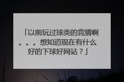 以前玩过球类的竞猜啊。。。想知道现在有什么好的下球好网站？