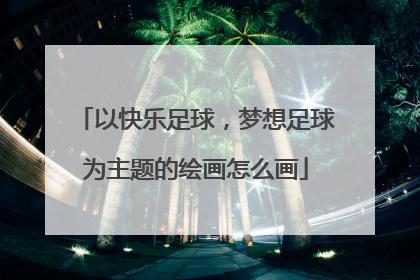 以快乐足球，梦想足球为主题的绘画怎么画