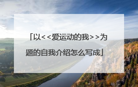 以<<爱运动的我>>为题的自我介绍怎么写成