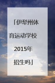 伊犁州体育运动学校2015年招生吗