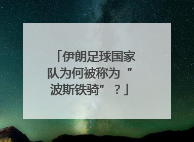 伊朗足球国家队为何被称为“波斯铁骑”？