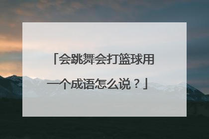 会跳舞会打篮球用一个成语怎么说？