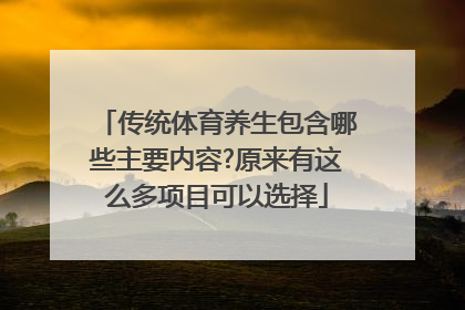 传统体育养生包含哪些主要内容?原来有这么多项目可以选择