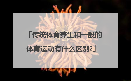 传统体育养生和一般的体育运动有什么区别?