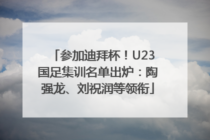 参加迪拜杯！U23国足集训名单出炉：陶强龙、刘祝润等领衔