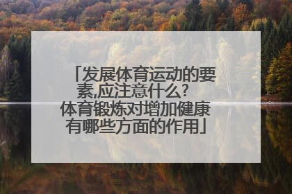 发展体育运动的要素,应注意什么? 体育锻炼对增加健康有哪些方面的作用