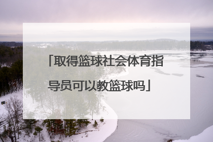 取得篮球社会体育指导员可以教篮球吗