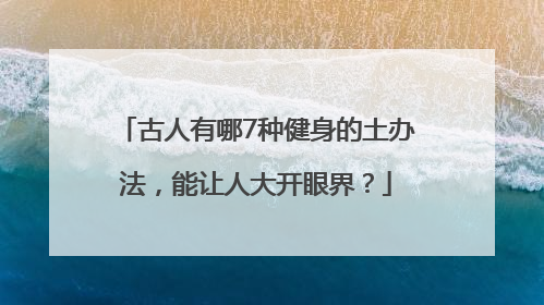 古人有哪7种健身的土办法，能让人大开眼界？