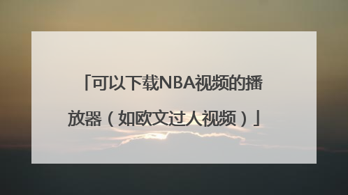 可以下载NBA视频的播放器（如欧文过人视频）