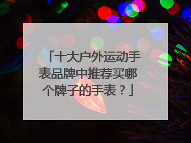 十大户外运动手表品牌中推荐买哪个牌子的手表？