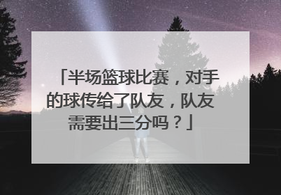 半场篮球比赛，对手的球传给了队友，队友需要出三分吗？