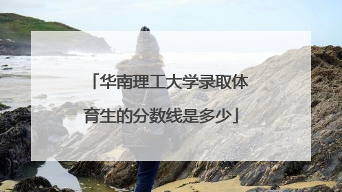 华南理工大学录取体育生的分数线是多少