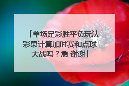 单场足彩胜平负玩法彩果计算加时赛和点球大战吗？急 谢谢