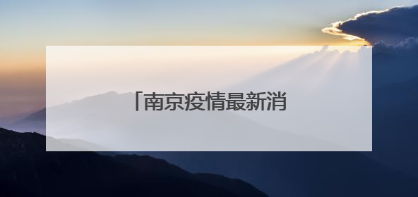 「南京疫情最新消息封城2021」南京疫情最新消息封城2021视频