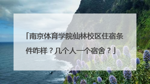 南京体育学院仙林校区住宿条件咋样？几个人一个宿舍？