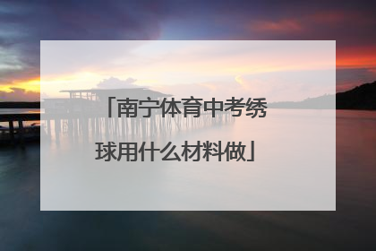 南宁体育中考绣球用什么材料做