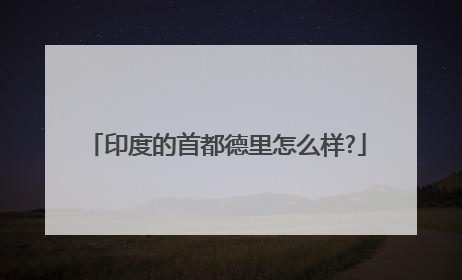 印度的首都德里怎么样?