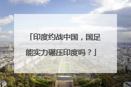 印度约战中国，国足能实力碾压印度吗？