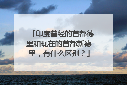 印度曾经的首都德里和现在的首都新德里，有什么区别？