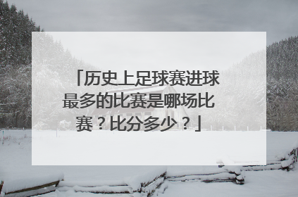 历史上足球赛进球最多的比赛是哪场比赛？比分多少？