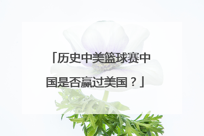 历史中美篮球赛中国是否赢过美国？