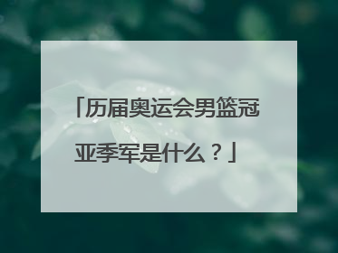 历届奥运会男篮冠亚季军是什么？