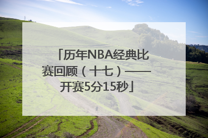 历年NBA经典比赛回顾（十七）——开赛5分15秒