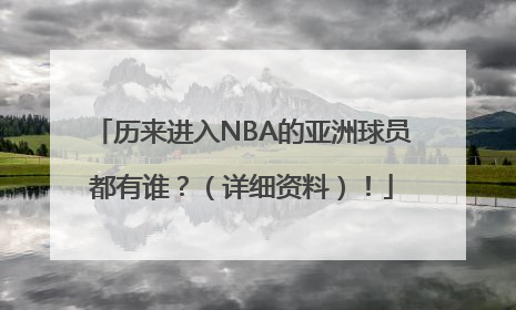 历来进入NBA的亚洲球员都有谁？（详细资料）！